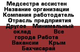 Медсестра-ассистен › Название организации ­ Компания-работодатель › Отрасль предприятия ­ Другое › Минимальный оклад ­ 8 000 - Все города Работа » Вакансии   . Крым,Бахчисарай